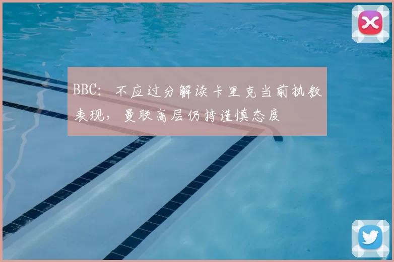 BBC：不应过分解读卡里克当前执教表现，曼联高层仍持谨慎态度