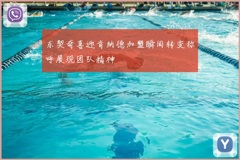 东契奇喜迎肯纳德加盟瞬间转变称呼展现团队精神