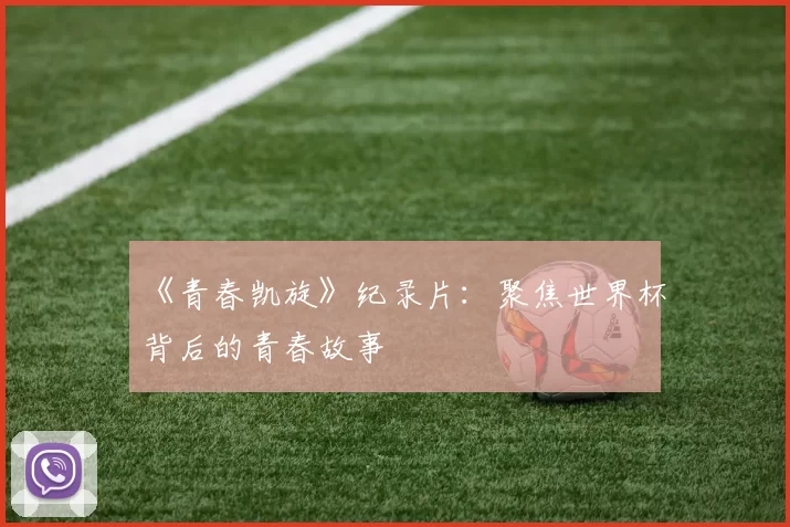 《青春凯旋》纪录片:聚焦世界杯背后的青春故事