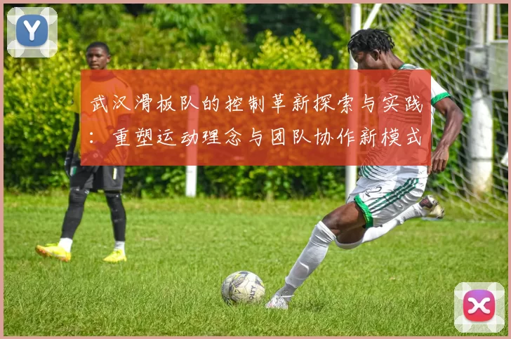 武汉滑板队的控制革新探索与实践：重塑运动理念与团队协作新模式