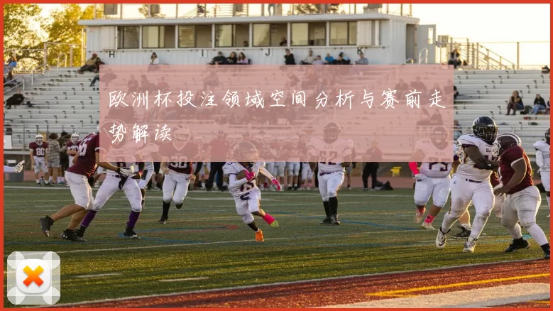 欧洲杯投注领域空间分析与赛前走势解读