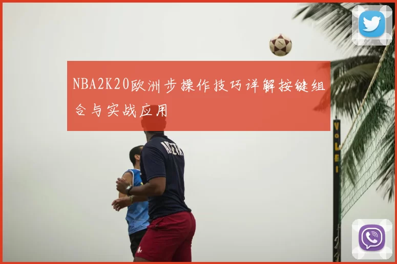 NBA2K20欧洲步操作技巧详解按键组合与实战应用