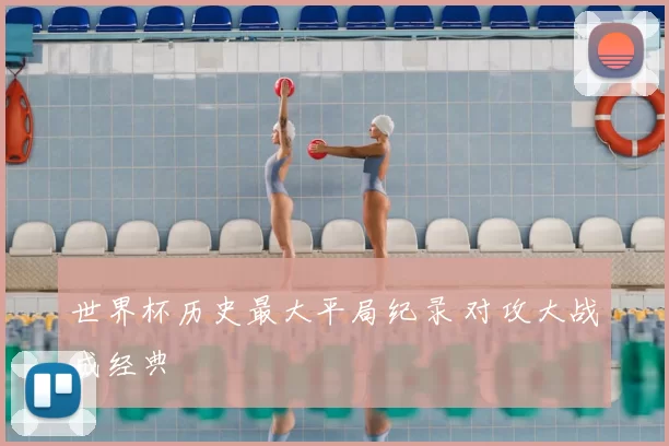 世界杯历史最大平局纪录 对攻大战成经典