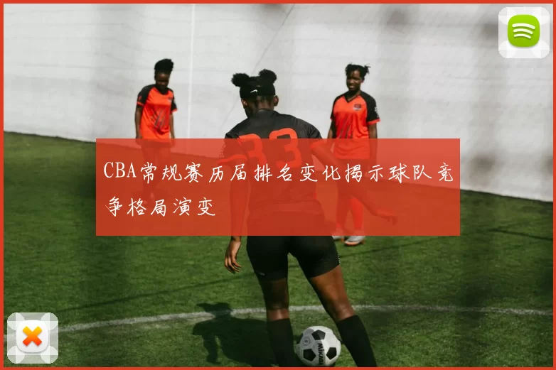 CBA常规赛历届排名变化揭示球队竞争格局演变