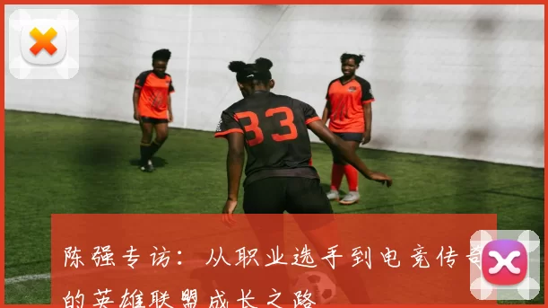陈强专访：从职业选手到电竞传奇的英雄联盟成长之路