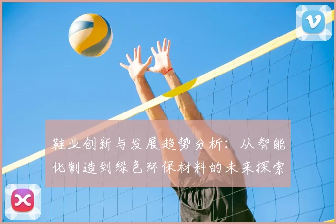鞋业创新与发展趋势分析：从智能化制造到绿色环保材料的未来探索