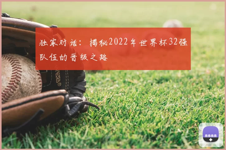 独家对话:揭秘2022年世界杯32强队伍的晋级之路