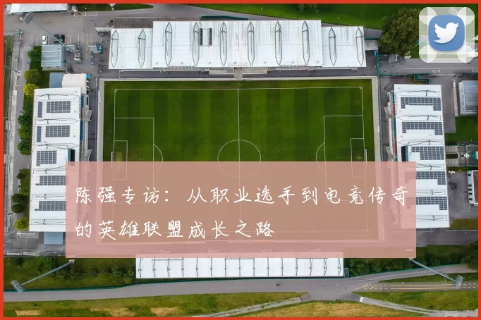 陈强专访：从职业选手到电竞传奇的英雄联盟成长之路