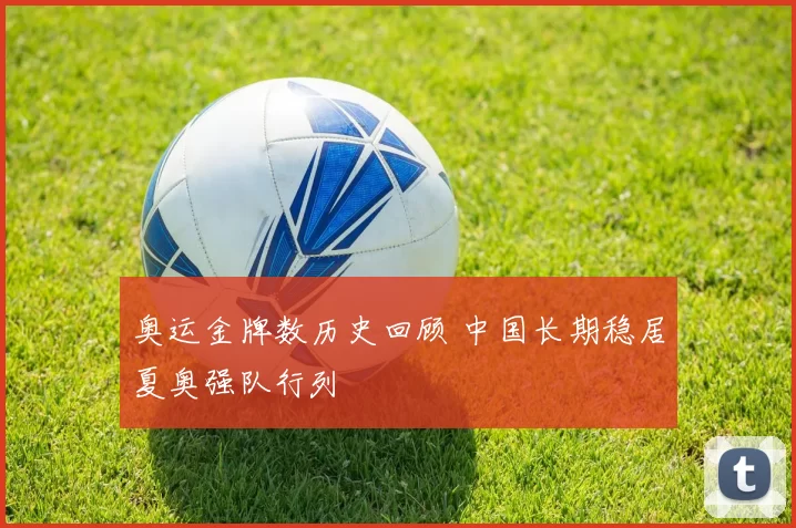 奥运金牌数历史回顾 中国长期稳居夏奥强队行列