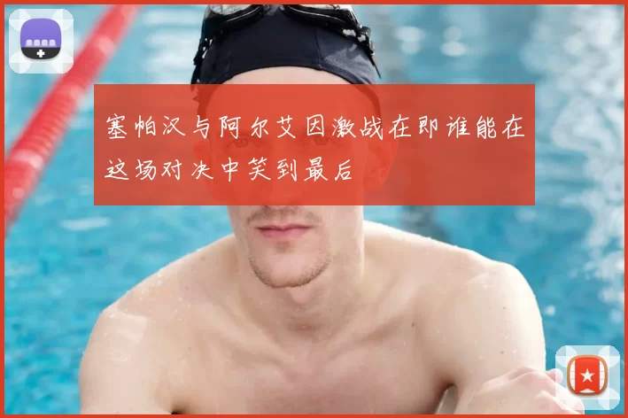 塞帕汉与阿尔艾因激战在即谁能在这场对决中笑到最后