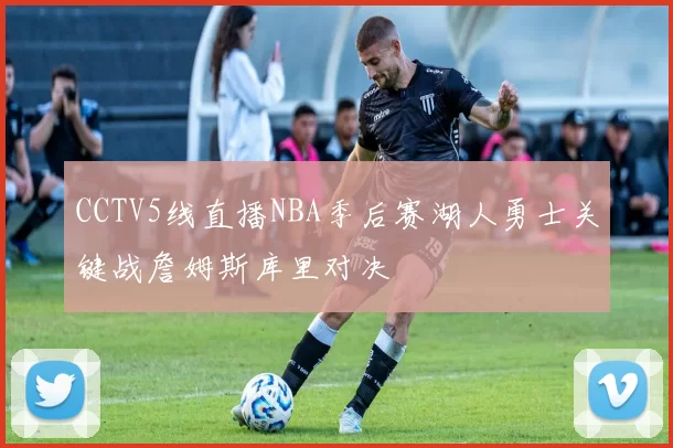 CCTV5线直播NBA季后赛湖人勇士关键战詹姆斯库里对决