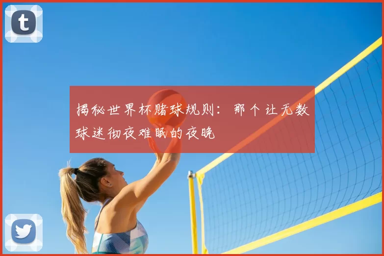 揭秘世界杯赌球规则：那个让无数球迷彻夜难眠的夜晚