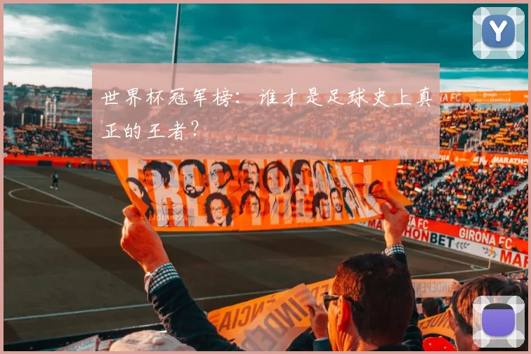 世界杯冠军榜:谁才是足球史上真正的王者?