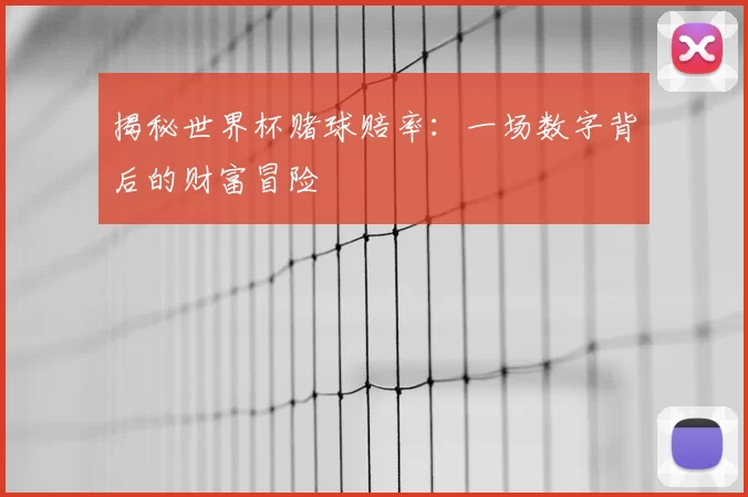 揭秘世界杯赌球赔率:一场数字背后的财富冒险