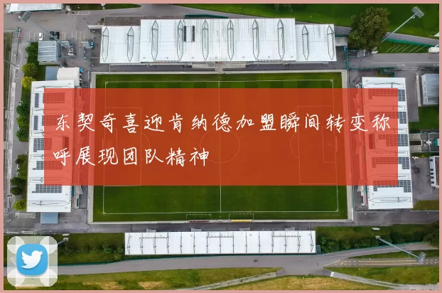东契奇喜迎肯纳德加盟瞬间转变称呼展现团队精神