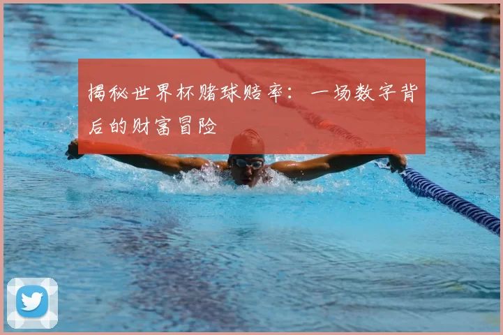 揭秘世界杯赌球赔率：一场数字背后的财富冒险