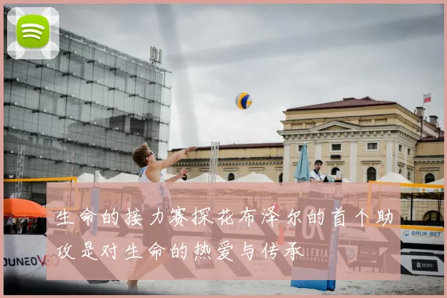 生命的接力赛探花布泽尔的首个助攻是对生命的热爱与传承