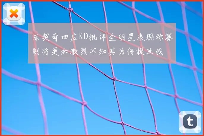东契奇回应KD批评全明星表现称赛制将更加激烈不知其为何提及我
