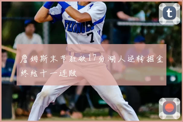 詹姆斯末节狂砍17分湖人逆转掘金终结十一连败