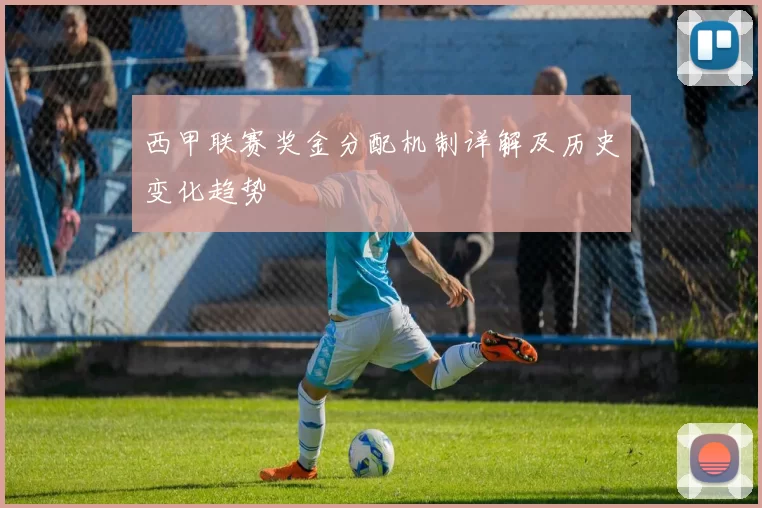 西甲联赛奖金分配机制详解及历史变化趋势