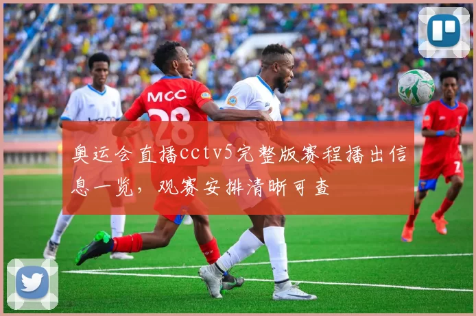 奥运会直播cctv5完整版赛程播出信息一览,观赛安排清晰可查