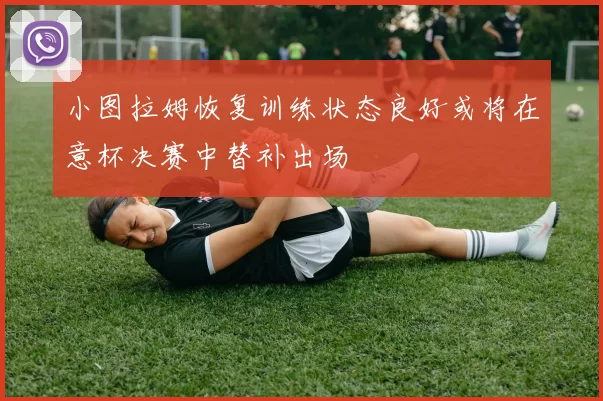 小图拉姆恢复训练状态良好或将在意杯决赛中替补出场