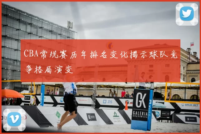 CBA常规赛历年排名变化揭示球队竞争格局演变