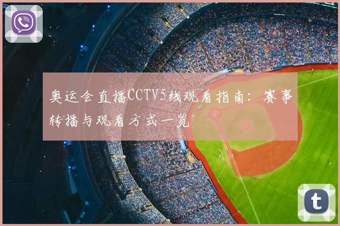 奥运会直播CCTV5线观看指南：赛事转播与观看方式一览