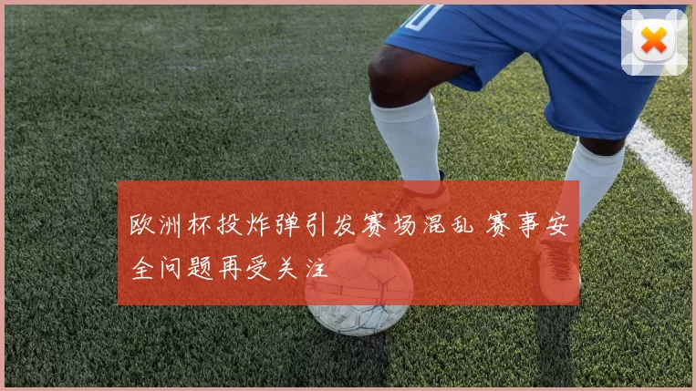 欧洲杯投炸弹引发赛场混乱 赛事安全问题再受关注