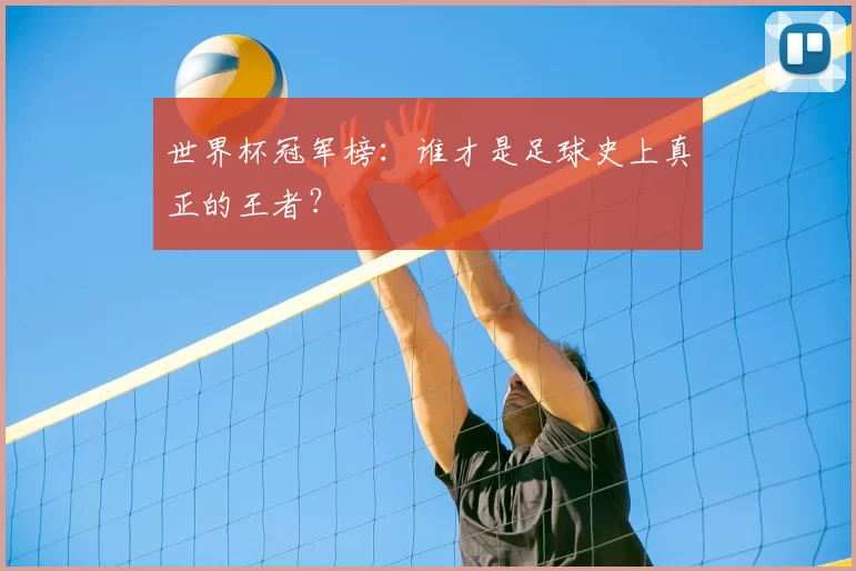 世界杯冠军榜：谁才是足球史上真正的王者？