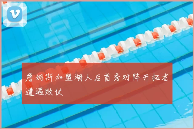 詹姆斯加盟湖人后首秀对阵开拓者遭遇败仗