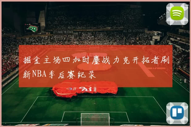 掘金主场四加时鏖战力克开拓者刷新NBA季后赛纪录