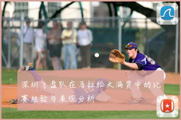 深圳飞盘队在马拉松大满贯中的比赛经验与表现分析
