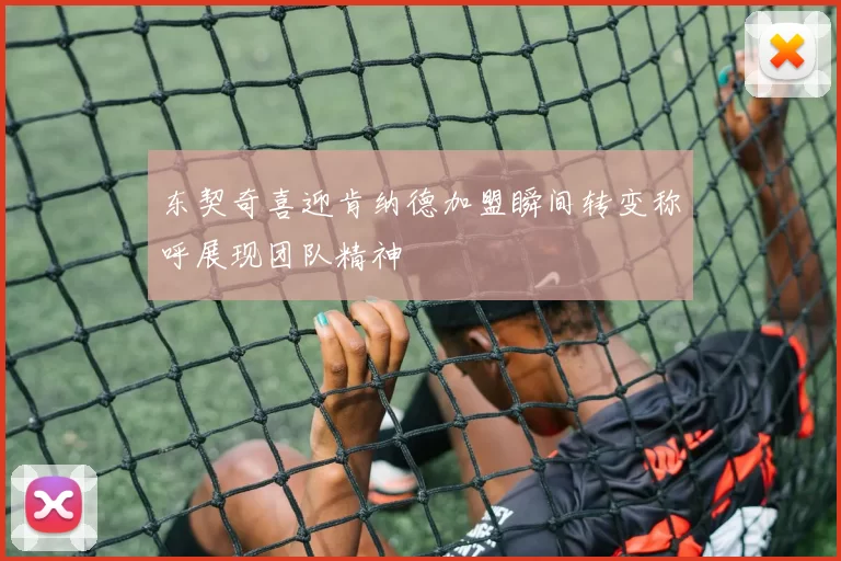 东契奇喜迎肯纳德加盟瞬间转变称呼展现团队精神
