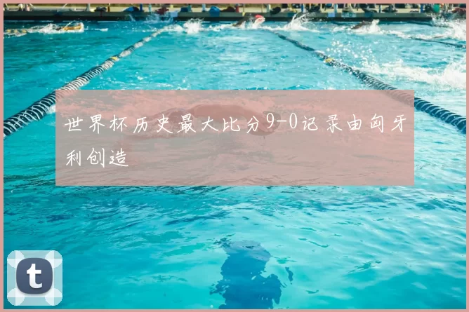 世界杯历史最大比分9-0记录由匈牙利创造