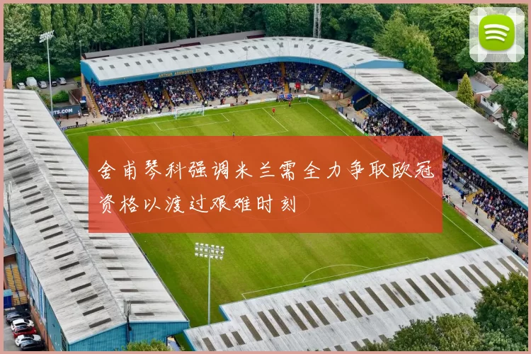 舍甫琴科强调米兰需全力争取欧冠资格以渡过艰难时刻