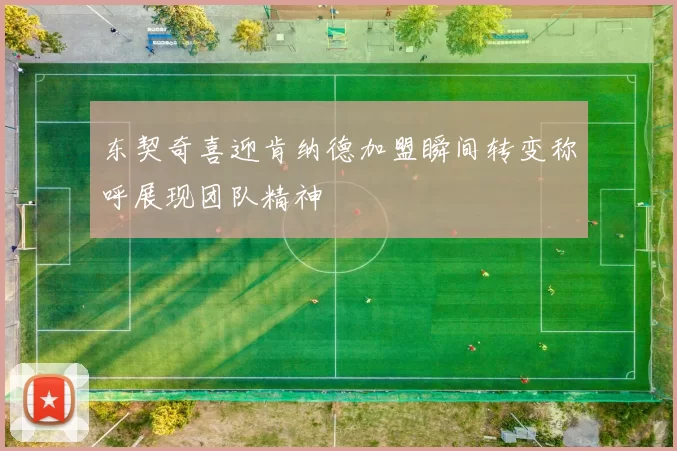 东契奇喜迎肯纳德加盟瞬间转变称呼展现团队精神