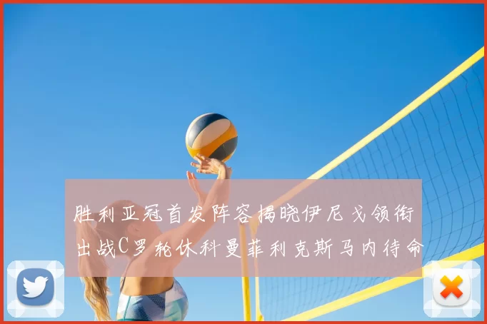 胜利亚冠首发阵容揭晓伊尼戈领衔出战C罗轮休科曼菲利克斯马内待命