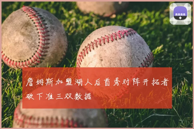 詹姆斯加盟湖人后首秀对阵开拓者砍下准三双数据