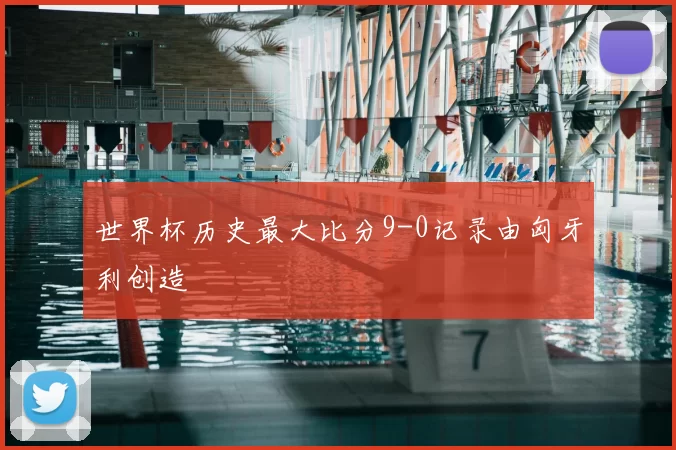 世界杯历史最大比分9-0记录由匈牙利创造