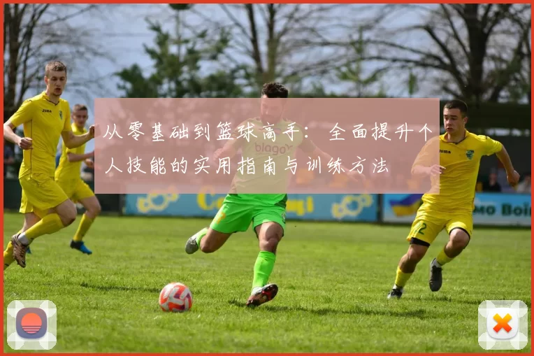 从零基础到篮球高手：全面提升个人技能的实用指南与训练方法