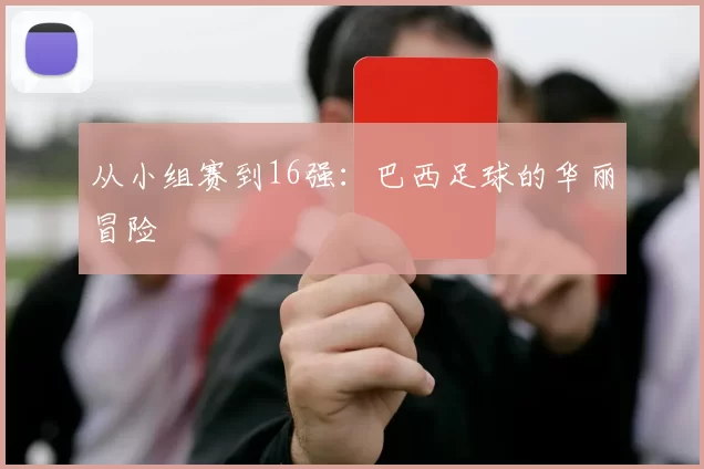 从小组赛到16强：巴西足球的华丽冒险