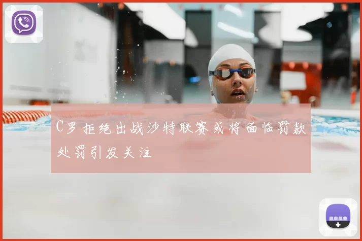 C罗拒绝出战沙特联赛或将面临罚款处罚引发关注